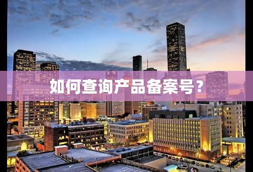 如何查询产品备案号？