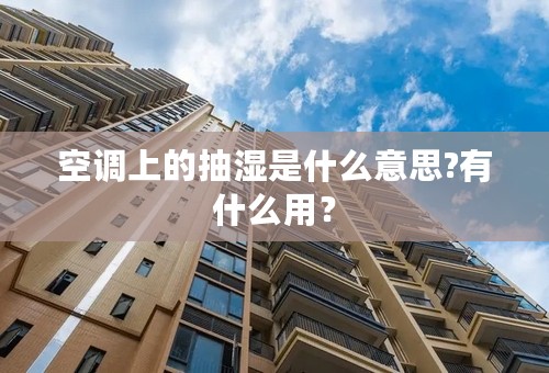 空调上的抽湿是什么意思?有什么用？