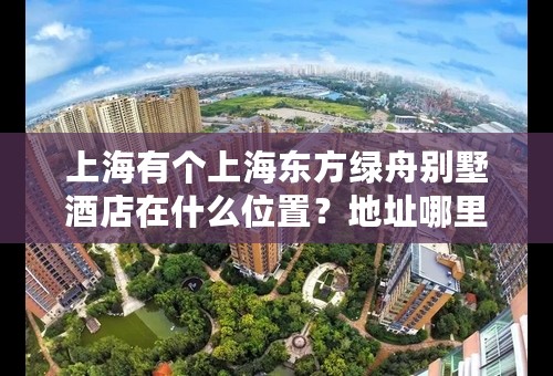 上海有个上海东方绿舟别墅酒店在什么位置？地址哪里的？