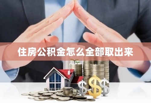 住房公积金怎么全部取出来