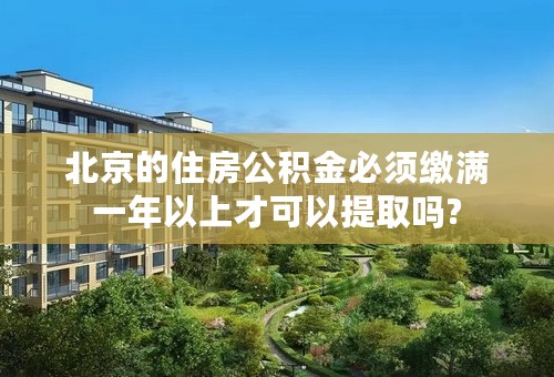 北京的住房公积金必须缴满一年以上才可以提取吗?