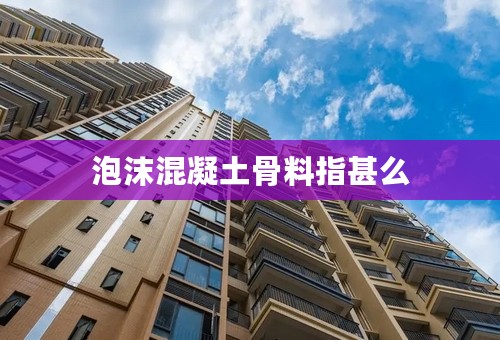 泡沫混凝土骨料指甚么