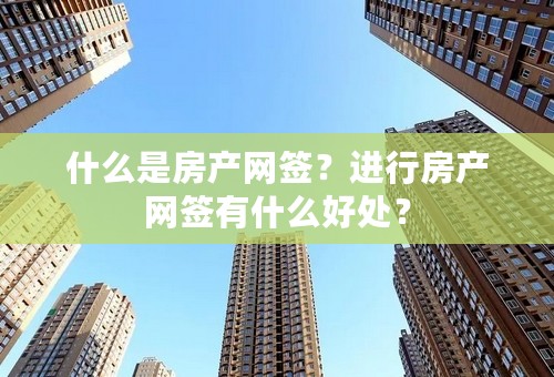 什么是房产网签？进行房产网签有什么好处？