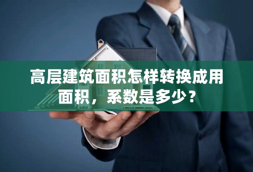 高层建筑面积怎样转换成用面积，系数是多少？