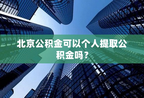 北京公积金可以个人提取公积金吗？