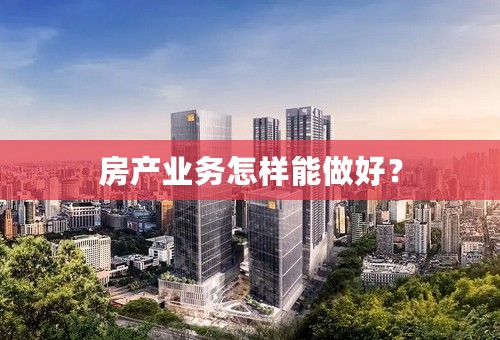 房产业务怎样能做好？