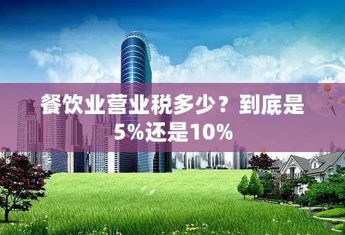 餐饮业营业税多少？到底是5%还是10%