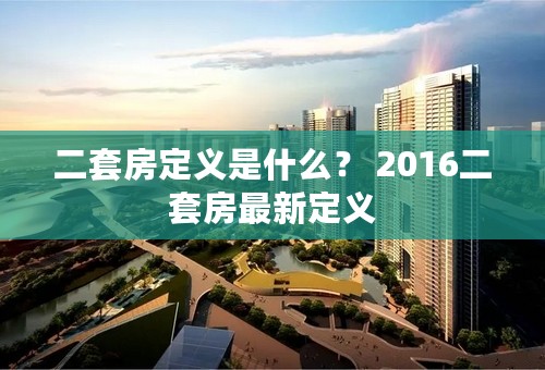 二套房定义是什么？ 2016二套房最新定义