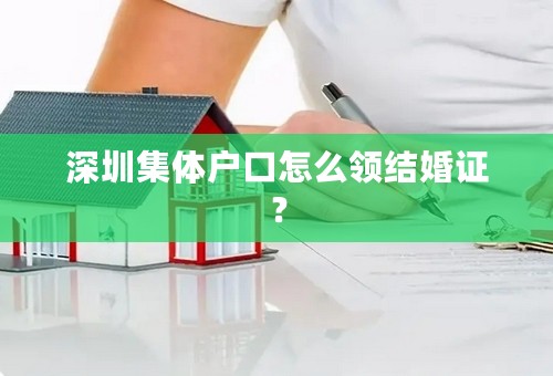 深圳集体户口怎么领结婚证？