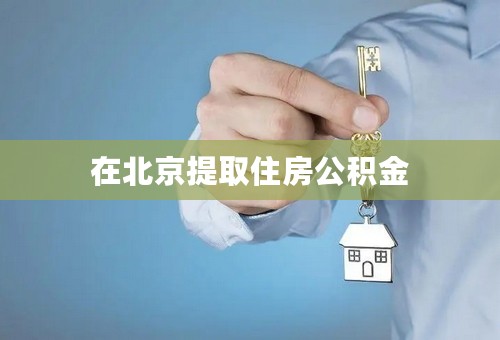 在北京提取住房公积金