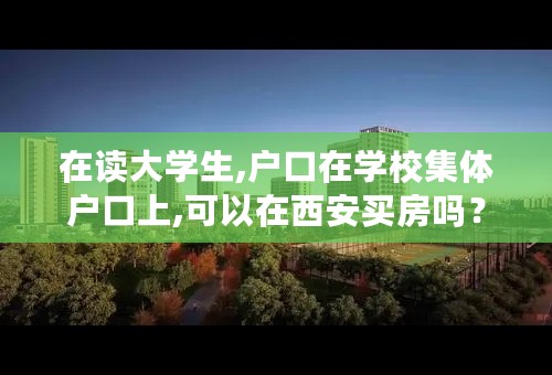 在读大学生,户口在学校集体户口上,可以在西安买房吗？