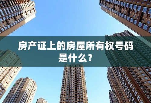 房产证上的房屋所有权号码是什么？