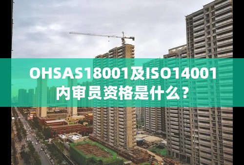 OHSAS18001及ISO14001内审员资格是什么？