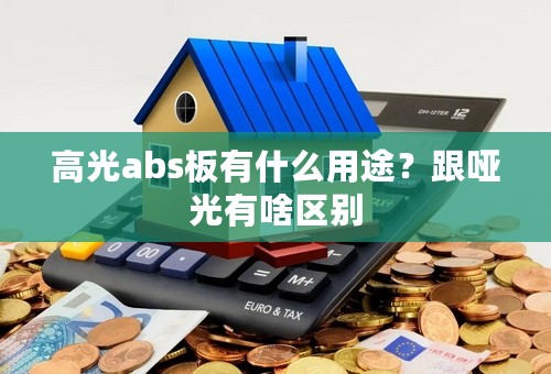 高光abs板有什么用途？跟哑光有啥区别