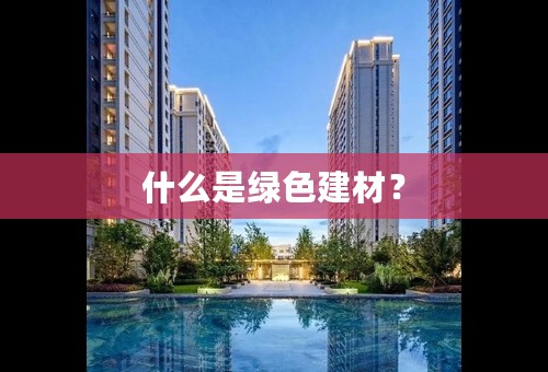 什么是绿色建材？