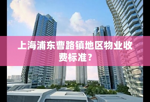 上海浦东曹路镇地区物业收费标准？