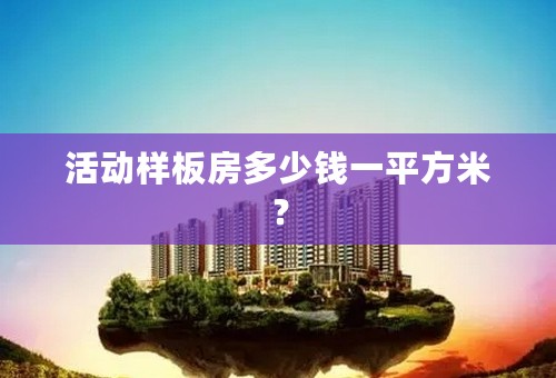 活动样板房多少钱一平方米？