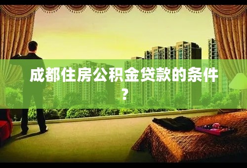 成都住房公积金贷款的条件？