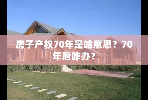 房子产权70年是啥意思？70年后咋办？