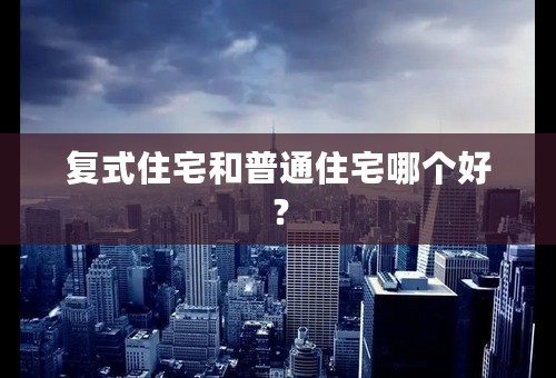 复式住宅和普通住宅哪个好？