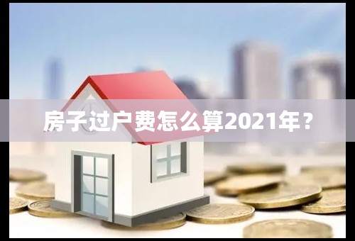 房子过户费怎么算2021年？