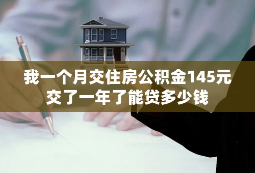 我一个月交住房公积金145元交了一年了能贷多少钱