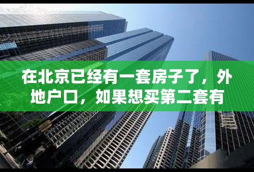 在北京已经有一套房子了，外地户口，如果想买第二套有什么办法？