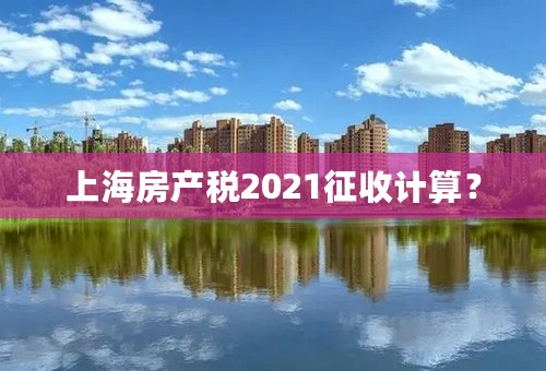 上海房产税2021征收计算？