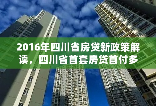 2016年四川省房贷新政策解读，四川省首套房贷首付多少