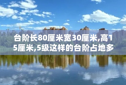 台阶长80厘米宽30厘米,高15厘米,5级这样的台阶占地多少平方米?在台阶上铺上红