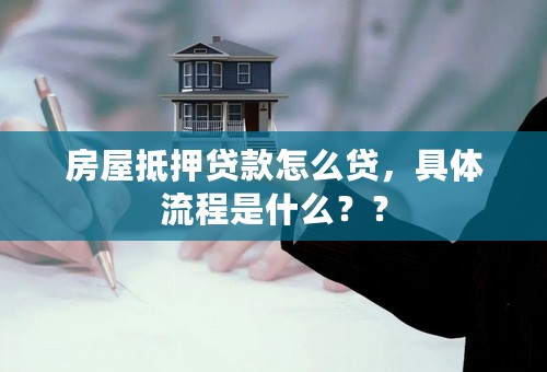 房屋抵押贷款怎么贷，具体流程是什么？？