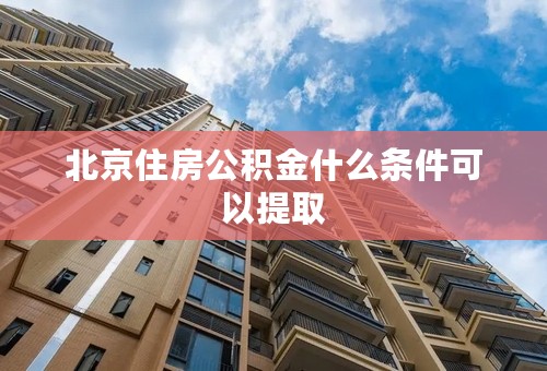 北京住房公积金什么条件可以提取