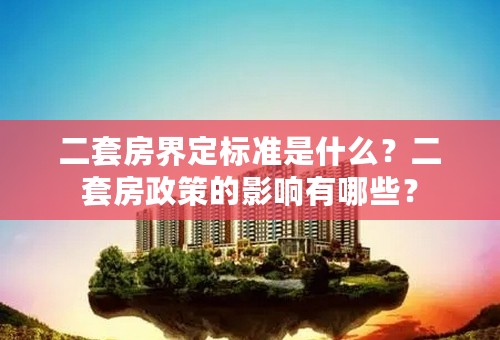 二套房界定标准是什么？二套房政策的影响有哪些？