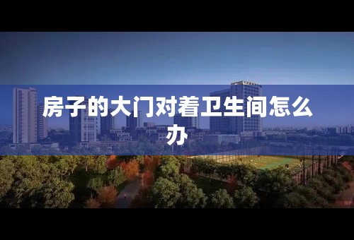 房子的大门对着卫生间怎么办