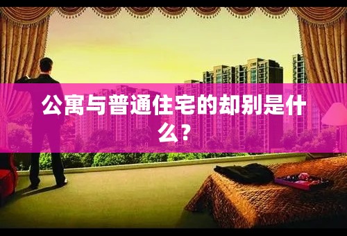 公寓与普通住宅的却别是什么？