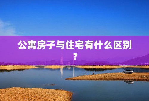 公寓房子与住宅有什么区别？