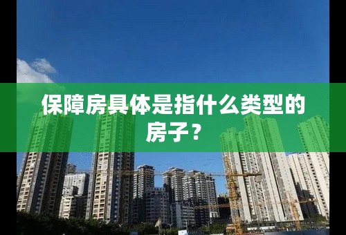 保障房具体是指什么类型的房子？