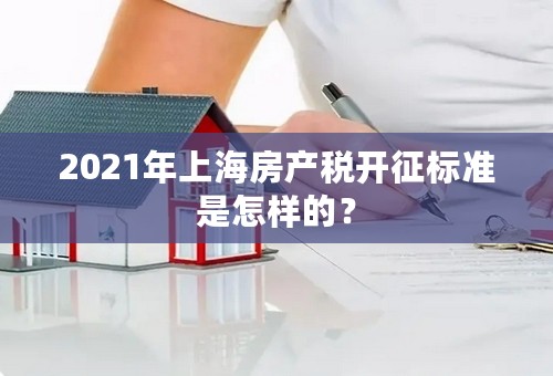 2021年上海房产税开征标准是怎样的？