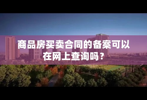 商品房买卖合同的备案可以在网上查询吗？