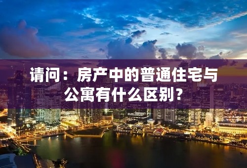 请问：房产中的普通住宅与公寓有什么区别？