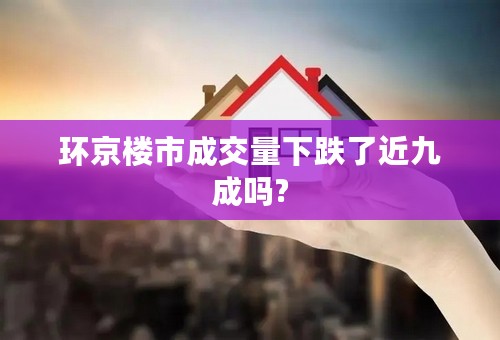 环京楼市成交量下跌了近九成吗?