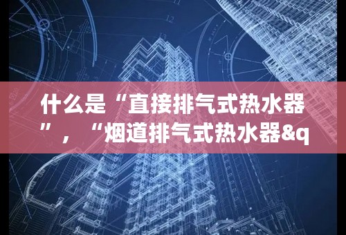 什么是“直接排气式热水器”，“烟道排气式热水器".