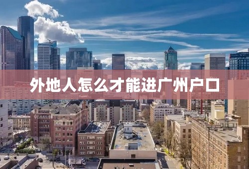 外地人怎么才能进广州户口