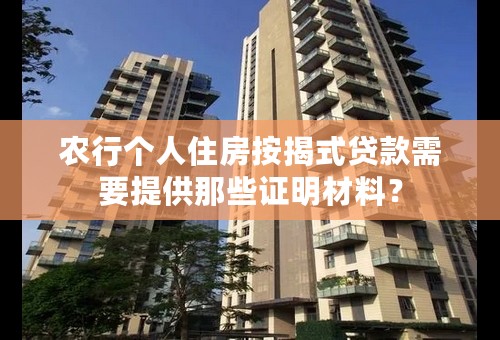 农行个人住房按揭式贷款需要提供那些证明材料？