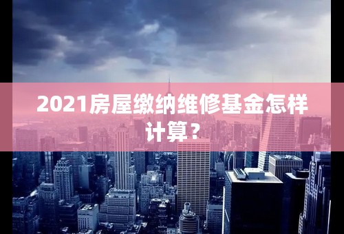 2021房屋缴纳维修基金怎样计算？