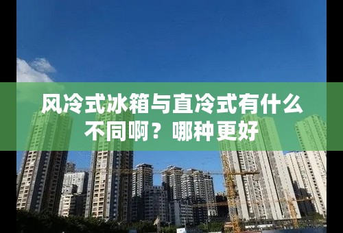 风冷式冰箱与直冷式有什么不同啊？哪种更好