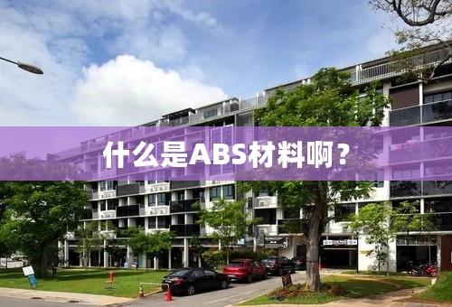 什么是ABS材料啊？