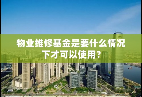 物业维修基金是要什么情况下才可以使用？