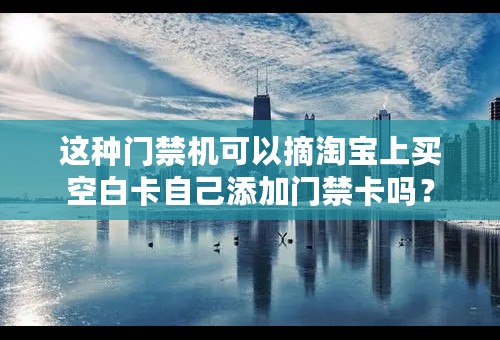 这种门禁机可以摘淘宝上买空白卡自己添加门禁卡吗？