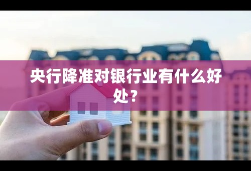 央行降准对银行业有什么好处？